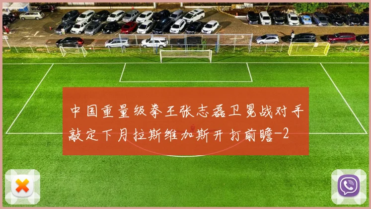 中国重量级拳王张志磊卫冕战对手敲定下月拉斯维加斯开打前瞻
