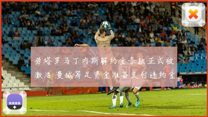 劳塔罗马丁内斯解约金条款正式被激活 曼城筹足资金准备支付违约金强挖国米核心