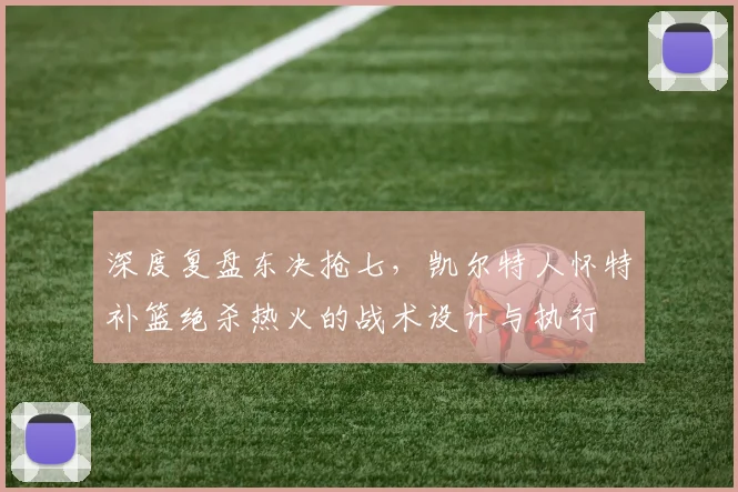 深度复盘东决抢七，凯尔特人怀特补篮绝杀热火的战术设计与执行