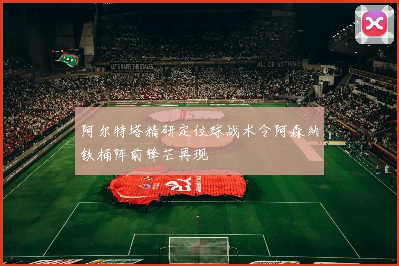 阿尔特塔精研定位球战术令阿森纳铁桶阵前锋芒再现