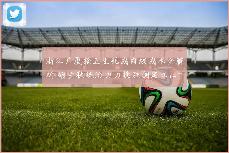 浙江广厦抢五生死战内线战术全解析 胡金秋统治力力挽狂澜定江山