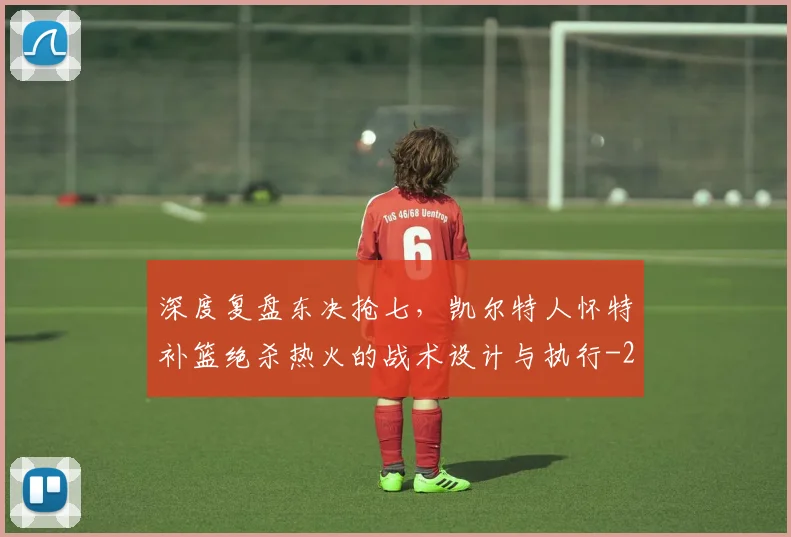深度复盘东决抢七，凯尔特人怀特补篮绝杀热火的战术设计与执行